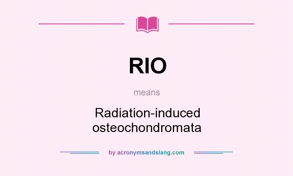 What does RIO mean? It stands for Radiation-induced osteochondromata