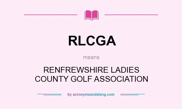What does RLCGA mean? It stands for RENFREWSHIRE LADIES COUNTY GOLF ASSOCIATION