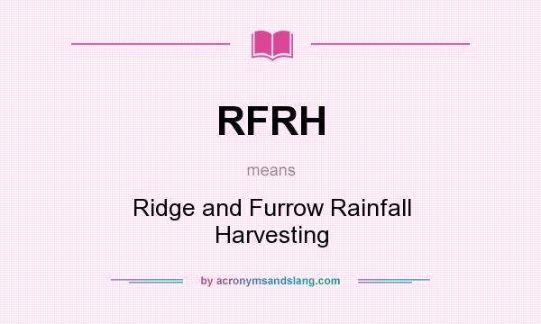 What does RFRH mean? It stands for Ridge and Furrow Rainfall Harvesting