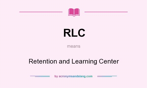 What does RLC mean? It stands for Retention and Learning Center