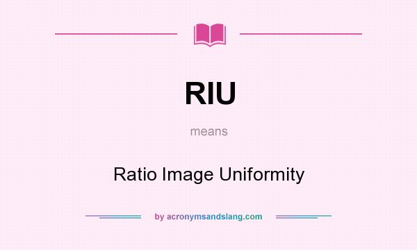 What does RIU mean? It stands for Ratio Image Uniformity