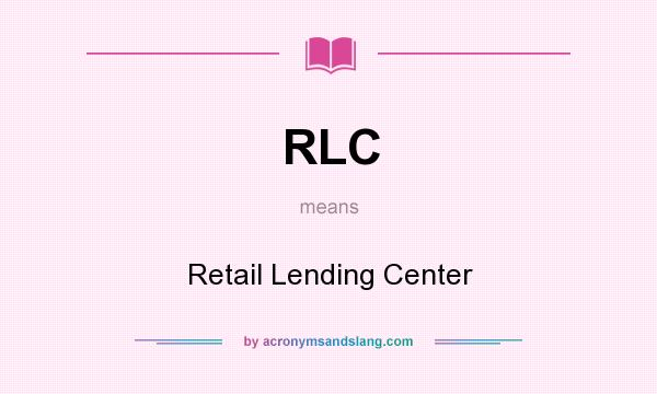 What does RLC mean? It stands for Retail Lending Center