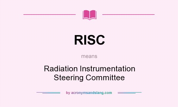 What does RISC mean? It stands for Radiation Instrumentation Steering Committee