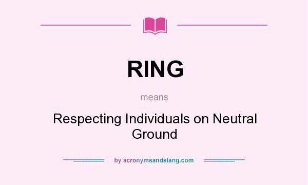 What does RING mean? It stands for Respecting Individuals on Neutral Ground