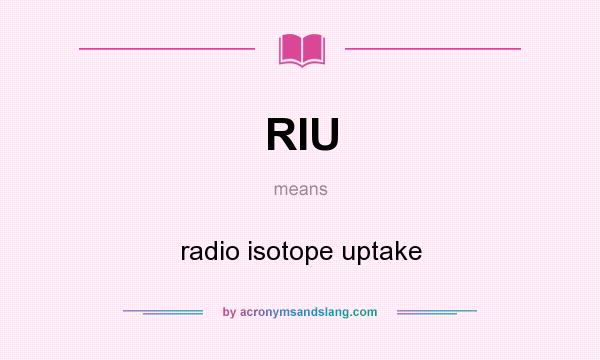 What does RIU mean? It stands for radio isotope uptake
