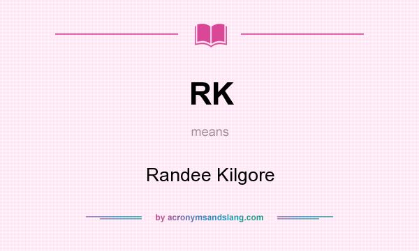 What does RK mean? It stands for Randee Kilgore