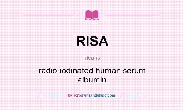 What does RISA mean? It stands for radio-iodinated human serum albumin