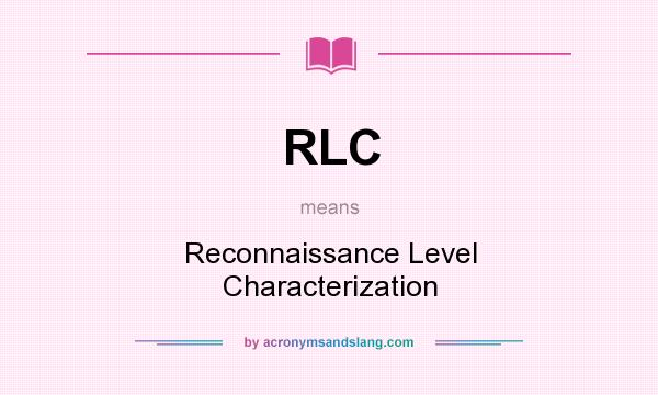 What does RLC mean? It stands for Reconnaissance Level Characterization
