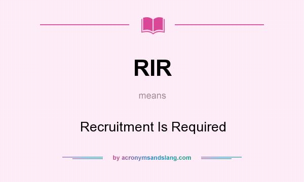 What does RIR mean? It stands for Recruitment Is Required