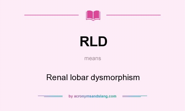 What does RLD mean? It stands for Renal lobar dysmorphism