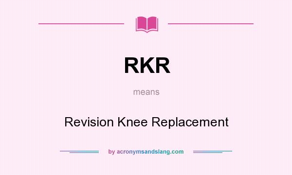 What does RKR mean? It stands for Revision Knee Replacement