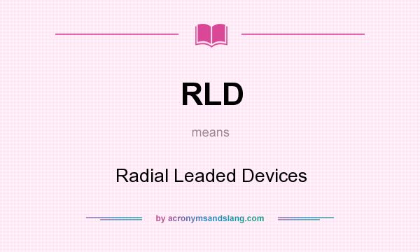 What does RLD mean? It stands for Radial Leaded Devices