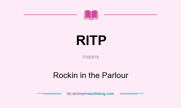 What does RITP mean? It stands for Rockin in the Parlour