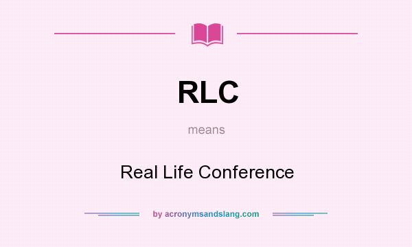 What does RLC mean? It stands for Real Life Conference