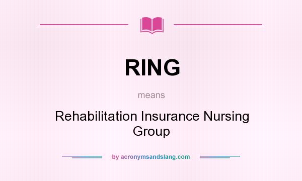 What does RING mean? It stands for Rehabilitation Insurance Nursing Group