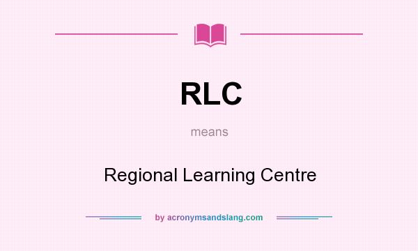 What does RLC mean? It stands for Regional Learning Centre