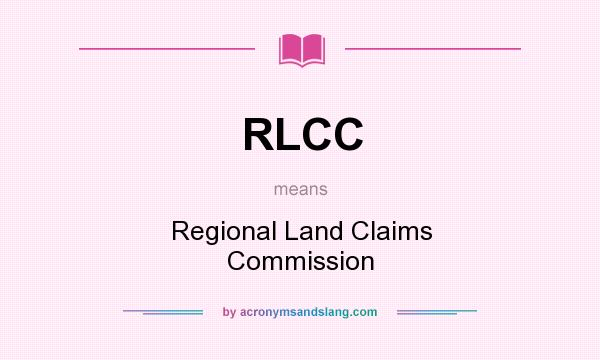 What does RLCC mean? It stands for Regional Land Claims Commission