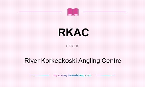 What does RKAC mean? It stands for River Korkeakoski Angling Centre