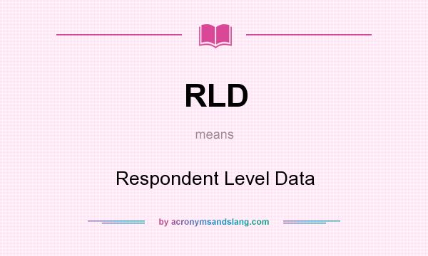 What does RLD mean? It stands for Respondent Level Data