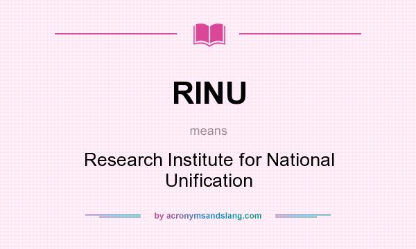 What does RINU mean? It stands for Research Institute for National Unification
