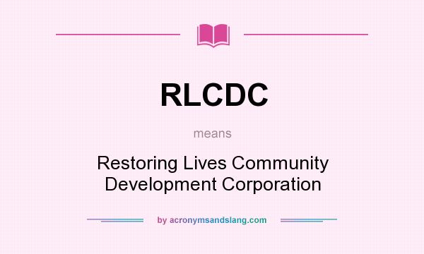 What does RLCDC mean? It stands for Restoring Lives Community Development Corporation