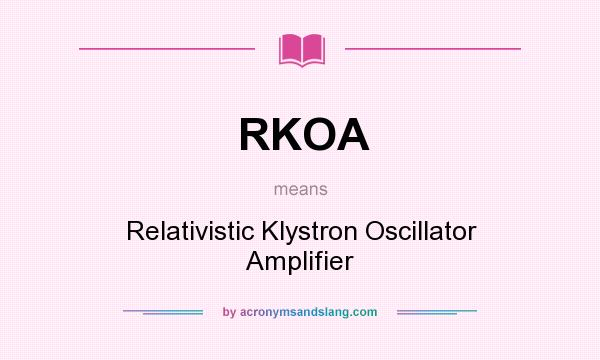 What does RKOA mean? It stands for Relativistic Klystron Oscillator Amplifier