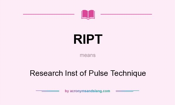 What does RIPT mean? It stands for Research Inst of Pulse Technique
