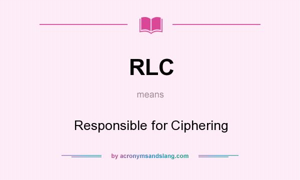What does RLC mean? It stands for Responsible for Ciphering