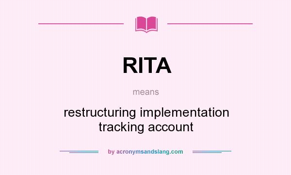 What does RITA mean? It stands for restructuring implementation tracking account