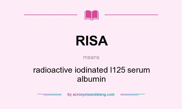 What does RISA mean? It stands for radioactive iodinated I125 serum albumin