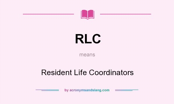 What does RLC mean? It stands for Resident Life Coordinators