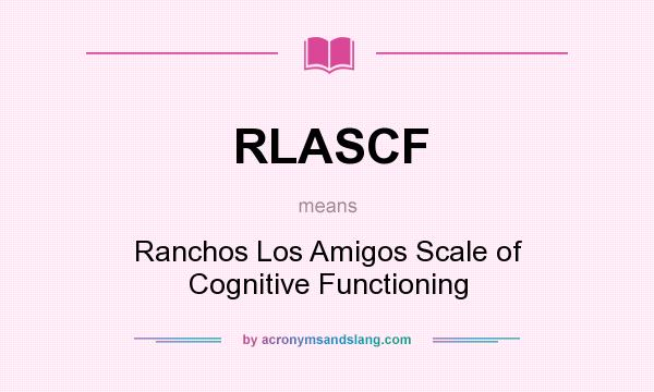 What does RLASCF mean? It stands for Ranchos Los Amigos Scale of Cognitive Functioning