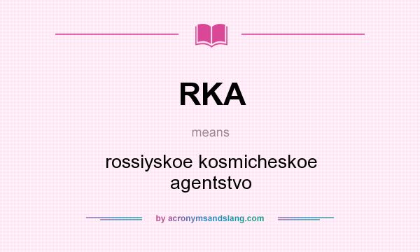 What does RKA mean? It stands for rossiyskoe kosmicheskoe agentstvo