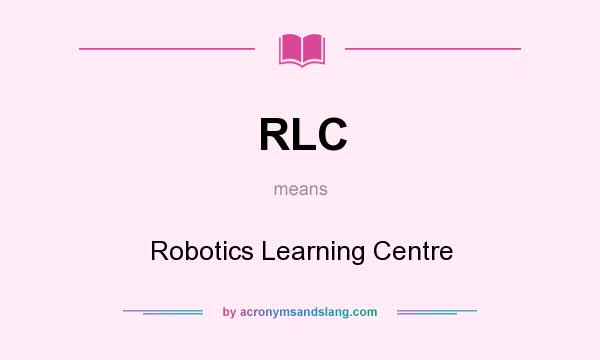 What does RLC mean? It stands for Robotics Learning Centre