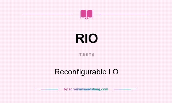 What does RIO mean? It stands for Reconfigurable I O