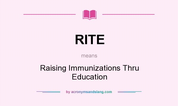 What does RITE mean? It stands for Raising Immunizations Thru Education
