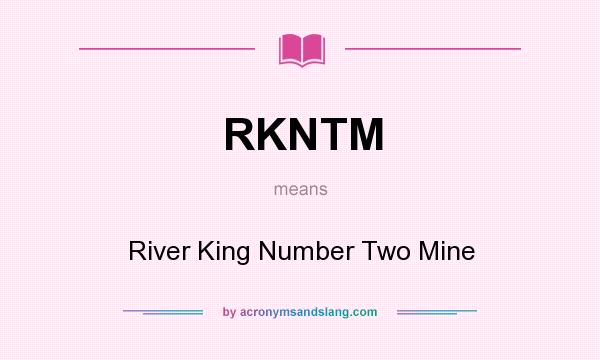 What does RKNTM mean? It stands for River King Number Two Mine