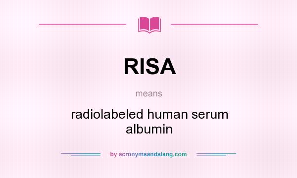 What does RISA mean? It stands for radiolabeled human serum albumin