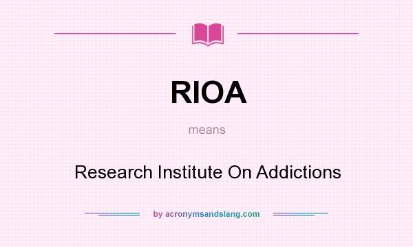 What does RIOA mean? It stands for Research Institute On Addictions