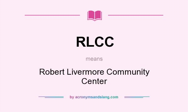 What does RLCC mean? It stands for Robert Livermore Community Center