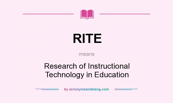 What does RITE mean? It stands for Research of Instructional Technology in Education