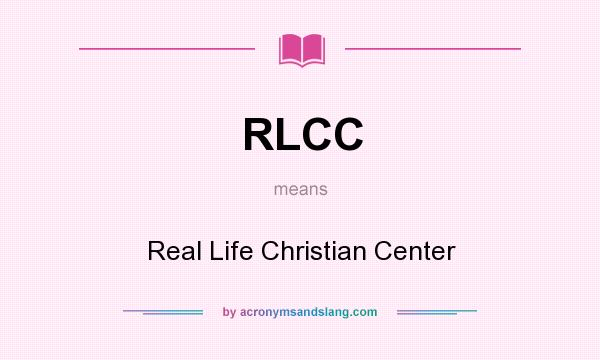 What does RLCC mean? It stands for Real Life Christian Center