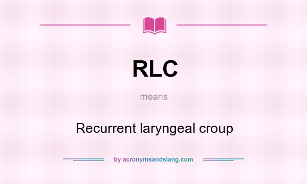 What does RLC mean? It stands for Recurrent laryngeal croup
