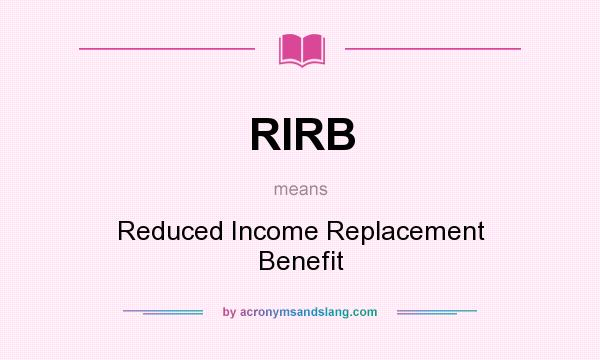 What does RIRB mean? It stands for Reduced Income Replacement Benefit