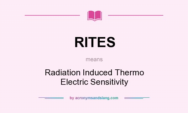 What does RITES mean? It stands for Radiation Induced Thermo Electric Sensitivity