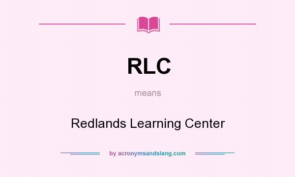 What does RLC mean? It stands for Redlands Learning Center
