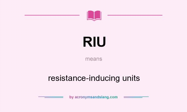 What does RIU mean? It stands for resistance-inducing units