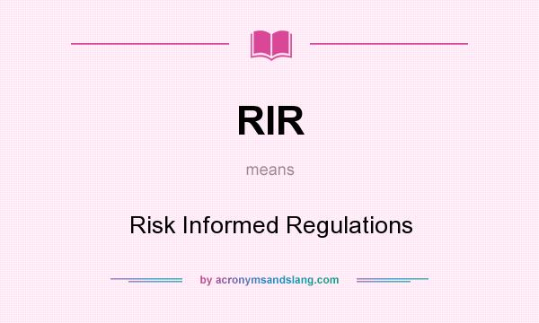What does RIR mean? It stands for Risk Informed Regulations