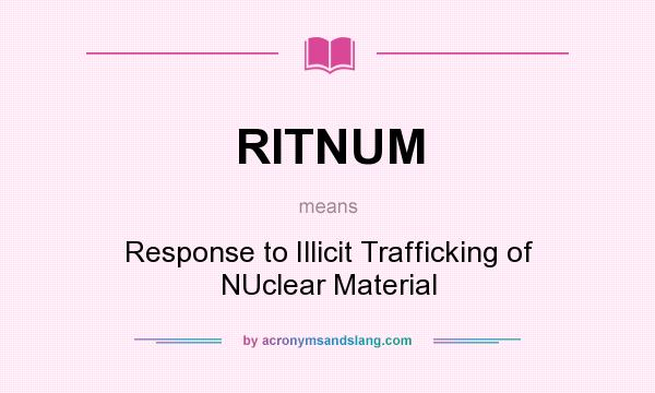 What does RITNUM mean? It stands for Response to Illicit Trafficking of NUclear Material