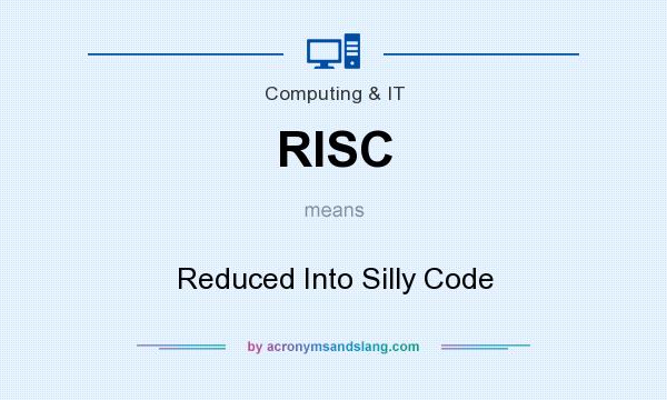 What does RISC mean? It stands for Reduced Into Silly Code